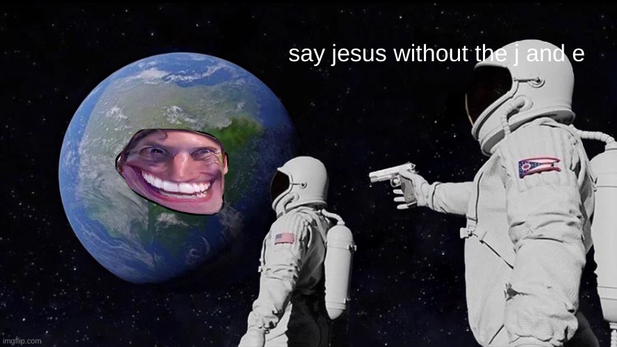 Always Has Been | say jesus without the j and e | image tagged in memes,always has been | made w/ Imgflip meme maker