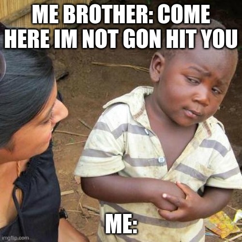Third World Skeptical Kid | ME BROTHER: COME HERE IM NOT GON HIT YOU; ME: | image tagged in memes,third world skeptical kid | made w/ Imgflip meme maker