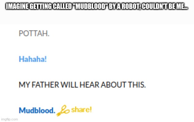 Guess Slytherin has a mudblood now | IMAGINE GETTING CALLED "MUDBLOOD" BY A ROBOT, COULDN'T BE ME... | made w/ Imgflip meme maker