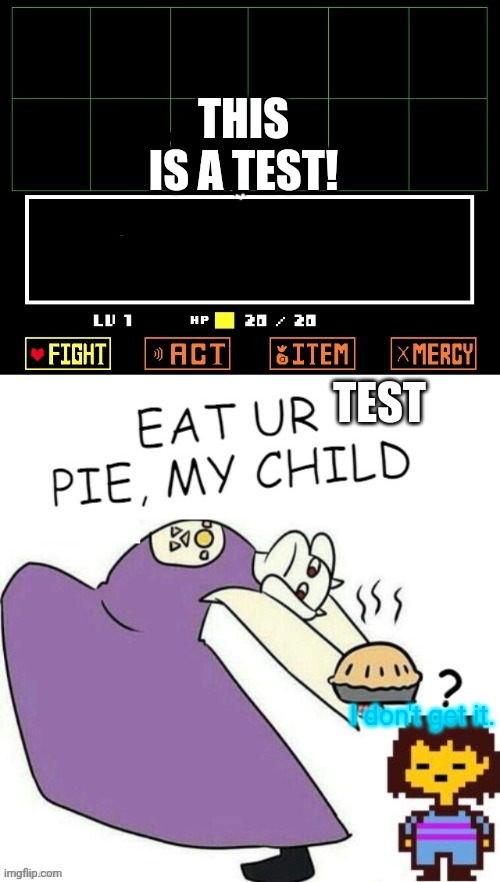 Trying this template | THIS IS A TEST! TEST; I don't get it. | image tagged in toriel makes pies | made w/ Imgflip meme maker