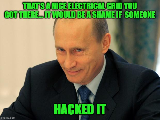 Our electrical grid is in danger. You think our enemies aren't paying attention to weak-willed Biden? Just wait. | THAT'S A NICE ELECTRICAL GRID YOU GOT THERE... IT WOULD BE A SHAME IF  SOMEONE; HACKED IT | image tagged in vladimir putin smiling | made w/ Imgflip meme maker