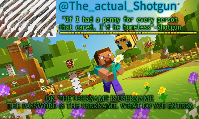 One guess | OK. THE USERNAME IS USERNAME
THE PASSWORD IS THE USERNAME. WHAT DO YOU ENTER? | image tagged in the_shotguns new announcement template | made w/ Imgflip meme maker