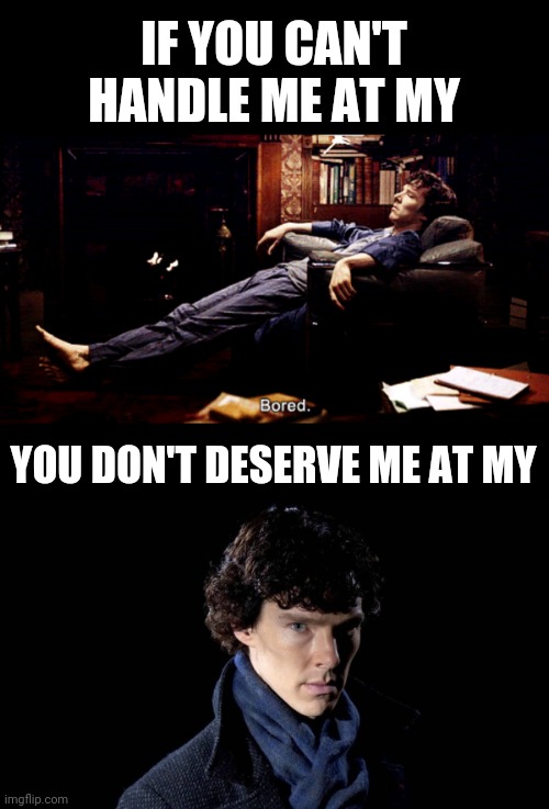 If you can't | IF YOU CAN'T HANDLE ME AT MY; YOU DON'T DESERVE ME AT MY | image tagged in sherlock | made w/ Imgflip meme maker