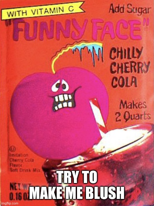 Chilly Cherry Cola | TRY TO MAKE ME BLUSH | image tagged in chilly cherry cola | made w/ Imgflip meme maker
