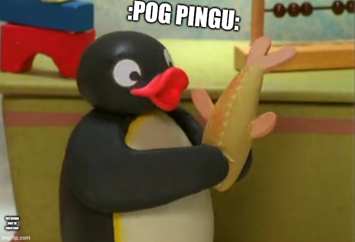 Pingu with a fish | :POG PINGU: TRY SAYING THAT 10 TIMES FAST | image tagged in pingu with a fish | made w/ Imgflip meme maker