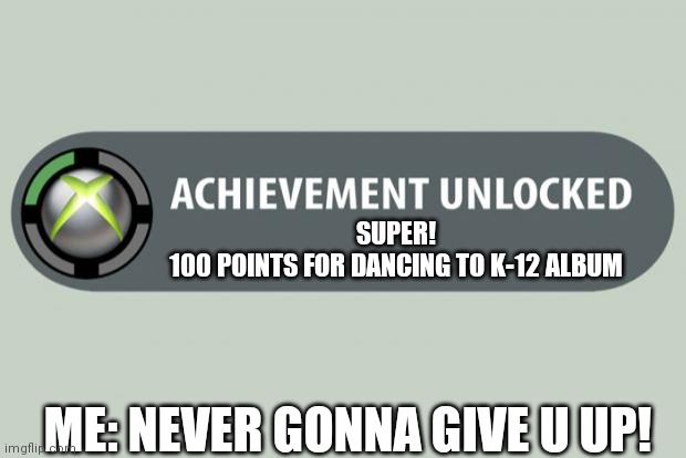 yay | SUPER!
100 POINTS FOR DANCING TO K-12 ALBUM; ME: NEVER GONNA GIVE U UP! | image tagged in achievement unlocked | made w/ Imgflip meme maker