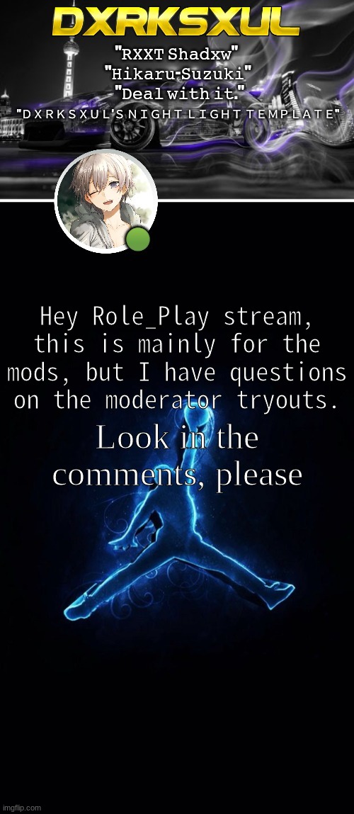 (Please comment on here without approving the image, if you can please) | Look in the comments, please; Hey Role_Play stream, this is mainly for the mods, but I have questions on the moderator tryouts. | image tagged in dxrksxul's night light temp lmao,look at the title | made w/ Imgflip meme maker