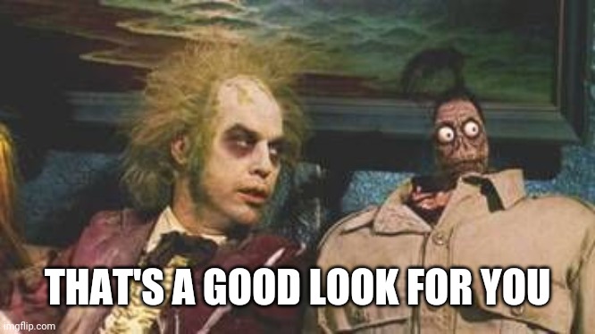 Beetlejuice Waiting room | THAT'S A GOOD LOOK FOR YOU | image tagged in beetlejuice waiting room | made w/ Imgflip meme maker