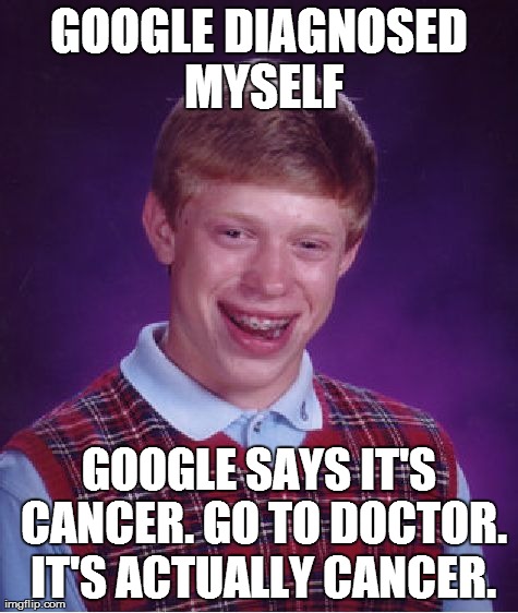 Bad Luck Brian Meme | GOOGLE DIAGNOSED MYSELF GOOGLE SAYS IT'S CANCER. GO TO DOCTOR. IT'S ACTUALLY CANCER. | image tagged in memes,bad luck brian,AdviceAnimals | made w/ Imgflip meme maker