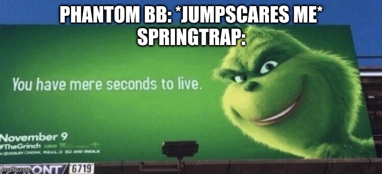 You have mere seconds to live Grinch | PHANTOM BB: *JUMPSCARES ME*
SPRINGTRAP: | image tagged in you have mere seconds to live grinch | made w/ Imgflip meme maker