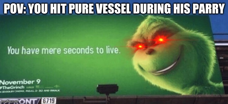 You have mere seconds to live Grinch | POV: YOU HIT PURE VESSEL DURING HIS PARRY | image tagged in you have mere seconds to live grinch | made w/ Imgflip meme maker