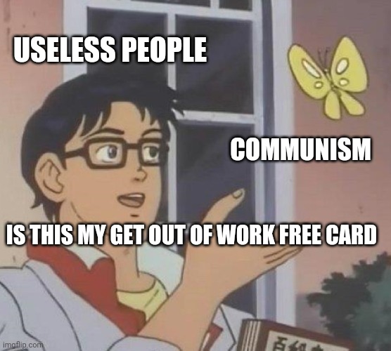 Is This A Pigeon Meme | USELESS PEOPLE COMMUNISM IS THIS MY GET OUT OF WORK FREE CARD | image tagged in memes,is this a pigeon | made w/ Imgflip meme maker