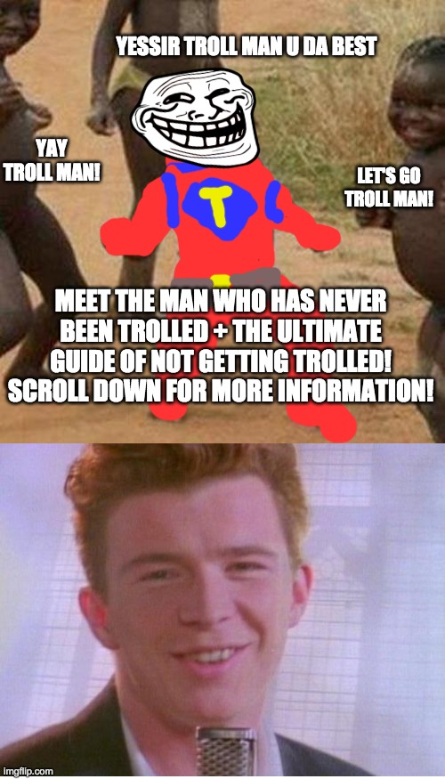 troll man! | YESSIR TROLL MAN U DA BEST; YAY TROLL MAN! LET'S GO TROLL MAN! MEET THE MAN WHO HAS NEVER BEEN TROLLED + THE ULTIMATE GUIDE OF NOT GETTING TROLLED! SCROLL DOWN FOR MORE INFORMATION! | image tagged in memes,third world success kid,blank white template,superheroes,gifs,say goodbye | made w/ Imgflip meme maker