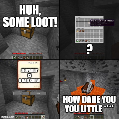 Book of Truth (minecraft) | HUH, SOME LOOT! ? JEOPARDY IS A BAD SHOW; HOW DARE YOU YOU LITTLE **** | image tagged in book of truth minecraft,jeopardy,minecraft | made w/ Imgflip meme maker