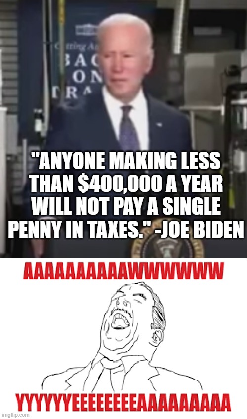 Unfortunately, he wasn't serious. | "ANYONE MAKING LESS THAN $400,000 A YEAR WILL NOT PAY A SINGLE PENNY IN TAXES." -JOE BIDEN | image tagged in creepy joe biden,dementia,meme,politics | made w/ Imgflip meme maker