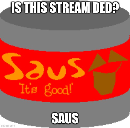Saus | IS THIS STREAM DED? SAUS | image tagged in saus | made w/ Imgflip meme maker