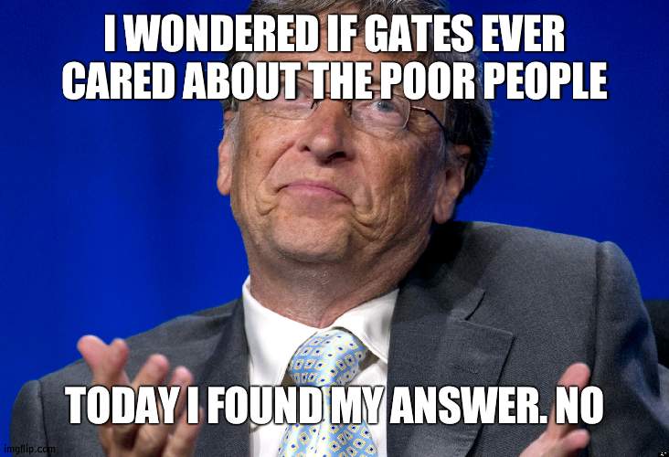 Wouldn't that mean he isn't helping kids in Africa? | I WONDERED IF GATES EVER CARED ABOUT THE POOR PEOPLE; TODAY I FOUND MY ANSWER. NO | image tagged in bill gates,question | made w/ Imgflip meme maker