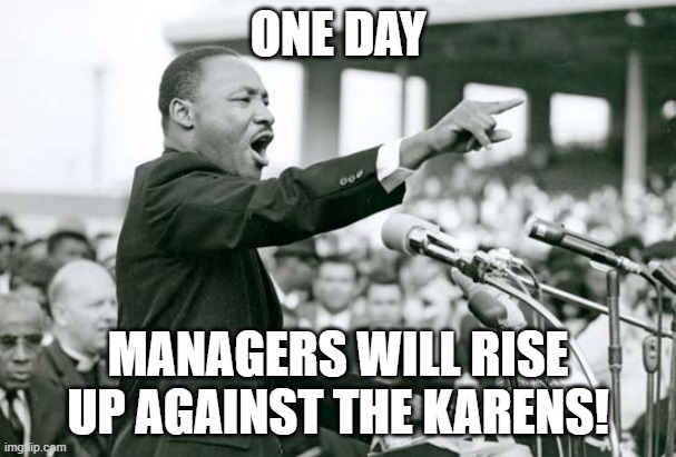 I had a dream that one day | ONE DAY MANAGERS WILL RISE UP AGAINST THE KARENS! | image tagged in i had a dream that one day | made w/ Imgflip meme maker