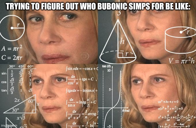 Who does she simp for again? | TRYING TO FIGURE OUT WHO BUBONIC SIMPS FOR BE LIKE: | image tagged in calculating meme | made w/ Imgflip meme maker