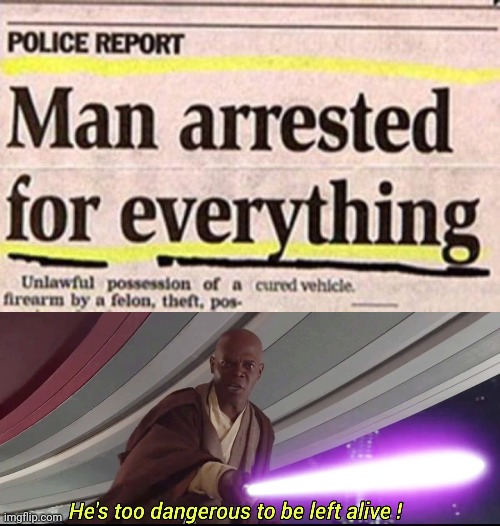 Man arrested for everything | image tagged in he's too dangerous to be left alive,reposts,repost,memes,news,headlines | made w/ Imgflip meme maker