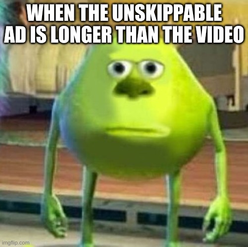 *brains cells loading* |  WHEN THE UNSKIPPABLE AD IS LONGER THAN THE VIDEO | image tagged in mike wasowski sully face swap | made w/ Imgflip meme maker
