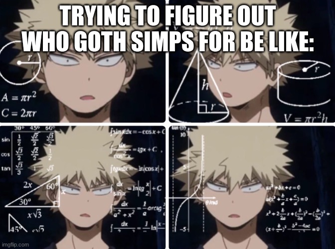 who does he simp for again? | TRYING TO FIGURE OUT WHO GOTH SIMPS FOR BE LIKE: | image tagged in conufused bakugo | made w/ Imgflip meme maker