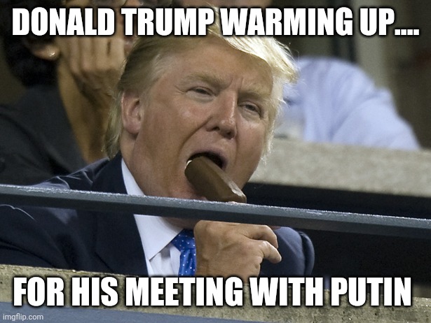 Trump warming up | DONALD TRUMP WARMING UP.... FOR HIS MEETING WITH PUTIN | image tagged in donald trump,maga,conservatives,republicans,liberals,trump supporter | made w/ Imgflip meme maker