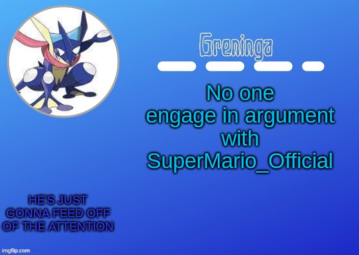 warning | No one engage in argument with SuperMario_Official; HE'S JUST GONNA FEED OFF OF THE ATTENTION | made w/ Imgflip meme maker