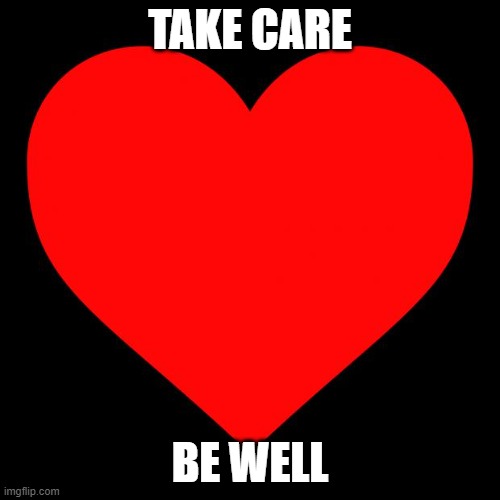 Take care, be well | TAKE CARE; BE WELL | image tagged in heart,hope,health,well,empathy | made w/ Imgflip meme maker