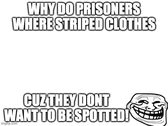 Spots | WHY DO PRISONERS WHERE STRIPED CLOTHES; CUZ THEY DONT WANT TO BE SPOTTED! | image tagged in blank white template | made w/ Imgflip meme maker