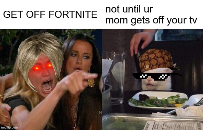 Fortnite Roast (so cringe one) | GET OFF FORTNITE; not until ur mom gets off your tv | image tagged in memes,woman yelling at cat | made w/ Imgflip meme maker