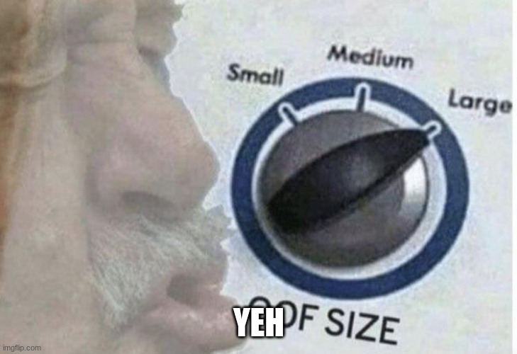 Oof size large | YEH | image tagged in oof size large | made w/ Imgflip meme maker