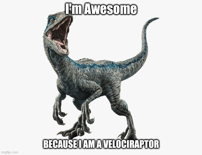 I'm Awesome; BECAUSE I AM A VELOCIRAPTOR | image tagged in JurassicMemes | made w/ Imgflip meme maker
