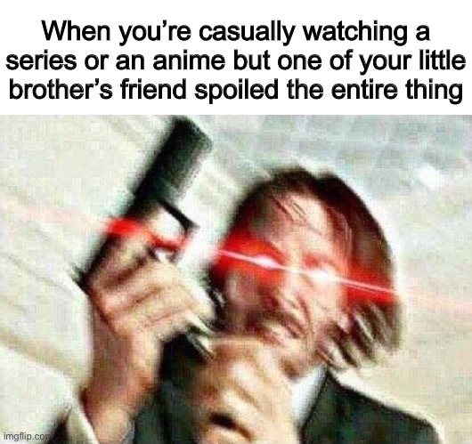 It’s so annoying, can you just not. | When you’re casually watching a series or an anime but one of your little brother’s friend spoiled the entire thing | image tagged in john wick,memes,relatable,oh wow are you actually reading these tags,ha ha tags go brr | made w/ Imgflip meme maker