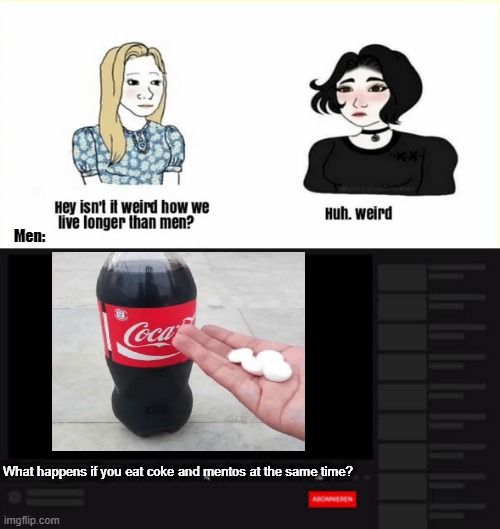 self made meme, took only 2 searches and 6 clicks | Men:; What happens if you eat coke and mentos at the same time? | image tagged in self made,coke and mentos,coke,mentos,stop reading the tags,i said stop | made w/ Imgflip meme maker