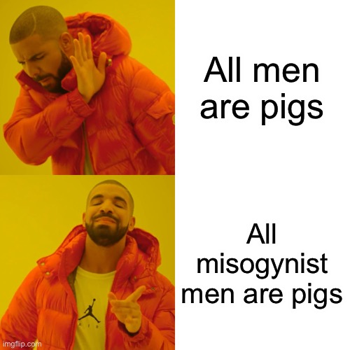 (Mod note: I agree 100%) |  All men are pigs; All misogynist men are pigs | image tagged in memes,drake hotline bling | made w/ Imgflip meme maker