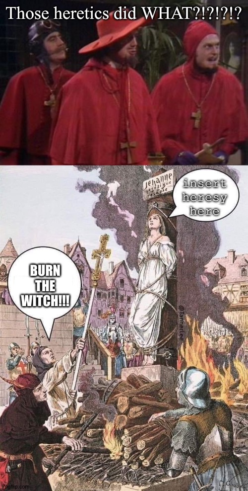 Those heretics did WHAT?!?!?!? BURN THE WITCH!!! insert heresy here | image tagged in nobody expects the spanish inquisition monty python,burn the witch | made w/ Imgflip meme maker