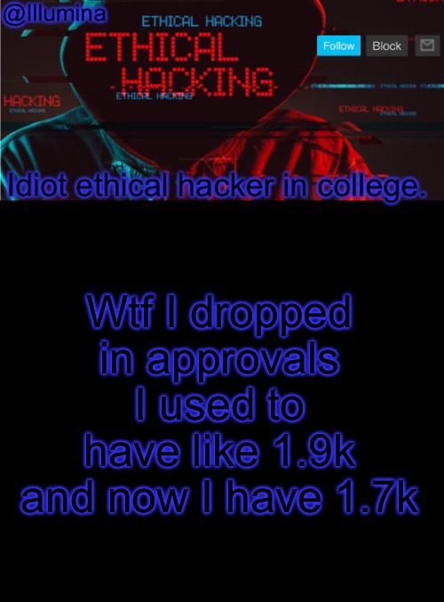 Illumina ethical hacking temp (extended) | Wtf I dropped in approvals I used to have like 1.9k and now I have 1.7k | image tagged in illumina ethical hacking temp extended | made w/ Imgflip meme maker
