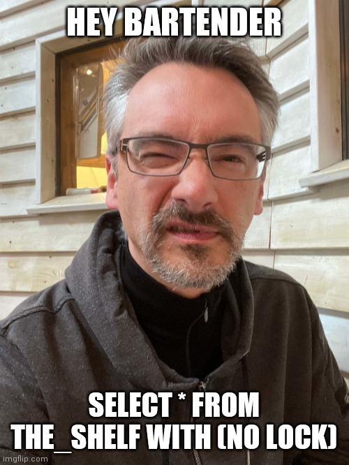 Brent Ozar Feels | HEY BARTENDER; SELECT * FROM THE_SHELF WITH (NO LOCK) | image tagged in brent ozar feels | made w/ Imgflip meme maker