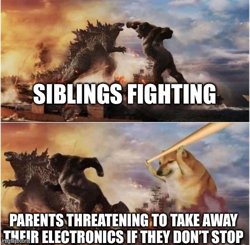 Just a random post to let people know I exist… | SIBLINGS FIGHTING; PARENTS THREATENING TO TAKE AWAY THEIR ELECTRONICS IF THEY DON’T STOP | image tagged in godzilla vs kong vs cheems,godzilla vs kong,siblings | made w/ Imgflip meme maker