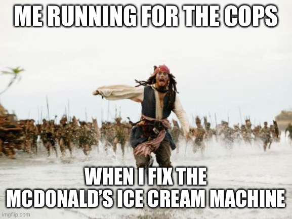 Jack Sparrow Being Chased | ME RUNNING FOR THE COPS; WHEN I FIX THE MCDONALD’S ICE CREAM MACHINE | image tagged in memes,jack sparrow being chased | made w/ Imgflip meme maker