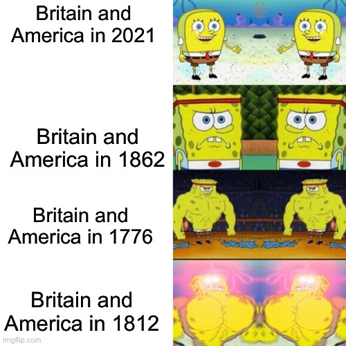 History Meme |  Britain and America in 2021; Britain and America in 1862; Britain and America in 1776; Britain and America in 1812 | image tagged in double strong spongebob,history memes,britain,america,american revolution,war of 1812 | made w/ Imgflip meme maker