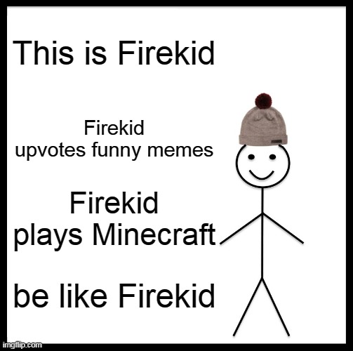 This is me | This is Firekid; Firekid upvotes funny memes; Firekid plays Minecraft; be like Firekid | image tagged in memes,be like bill | made w/ Imgflip meme maker
