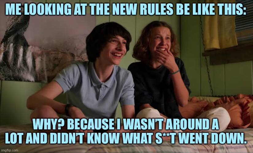 Pardon my language though. | ME LOOKING AT THE NEW RULES BE LIKE THIS:; WHY? BECAUSE I WASN’T AROUND A LOT AND DIDN’T KNOW WHAT S**T WENT DOWN. | image tagged in stranger things bloopers,stranger things,imgflip | made w/ Imgflip meme maker