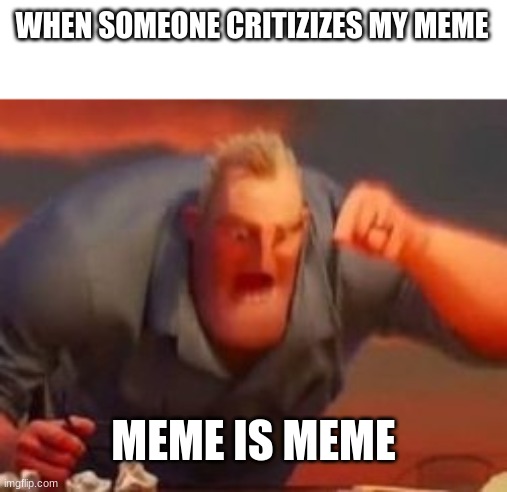 yes, yes it is | WHEN SOMEONE CRITIZIZES MY MEME; MEME IS MEME | image tagged in meme is yum,meme is meme | made w/ Imgflip meme maker