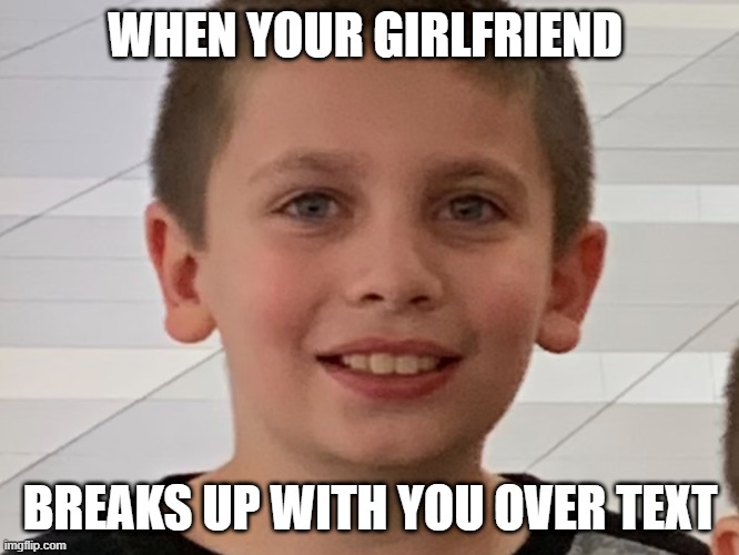 WHEN YOUR GIRLFRIEND; BREAKS UP WITH YOU OVER TEXT | image tagged in funny memes | made w/ Imgflip meme maker
