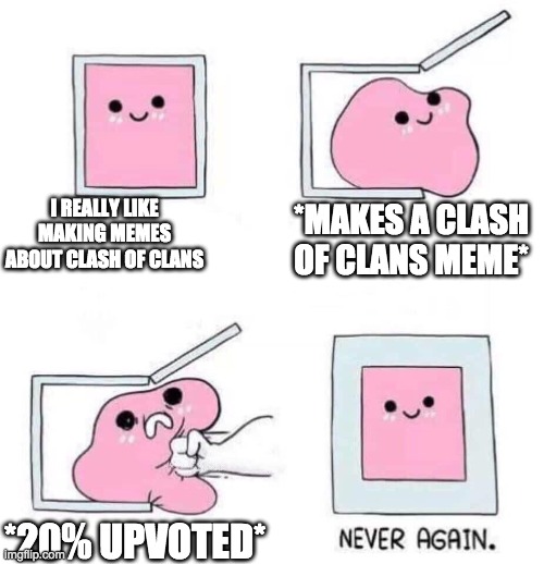 Never again | I REALLY LIKE MAKING MEMES ABOUT CLASH OF CLANS; *MAKES A CLASH OF CLANS MEME*; *20% UPVOTED* | image tagged in never again | made w/ Imgflip meme maker