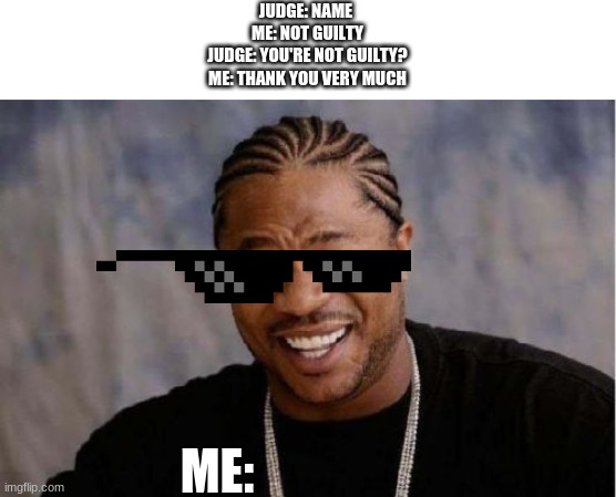 I got away with it again | JUDGE: NAME 
ME: NOT GUILTY
JUDGE: YOU'RE NOT GUILTY?
ME: THANK YOU VERY MUCH; ME: | image tagged in memes,yo dawg heard you,i got away with it again | made w/ Imgflip meme maker