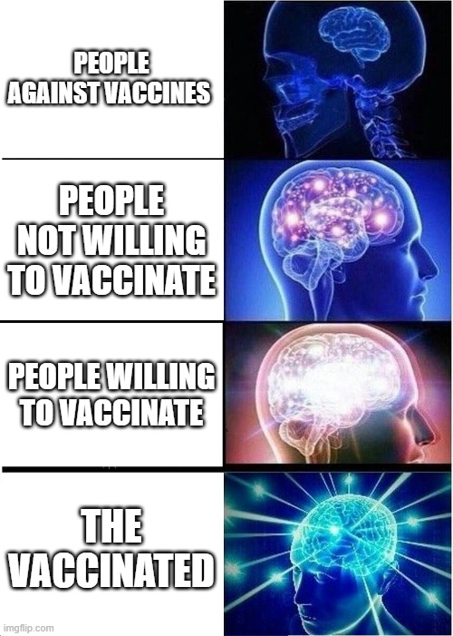 Expanding Brain | PEOPLE AGAINST VACCINES; PEOPLE NOT WILLING TO VACCINATE; PEOPLE WILLING TO VACCINATE; THE VACCINATED | image tagged in memes,expanding brain | made w/ Imgflip meme maker