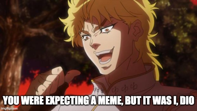 But it was me Dio | YOU WERE EXPECTING A MEME, BUT IT WAS I, DIO | image tagged in but it was me dio | made w/ Imgflip meme maker